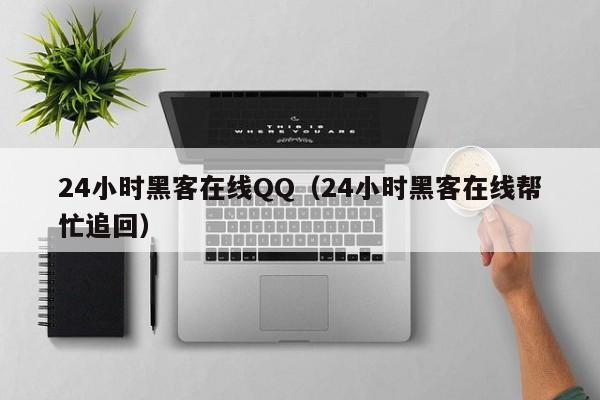 24小时黑客在线QQ（24小时黑客在线帮忙追回）