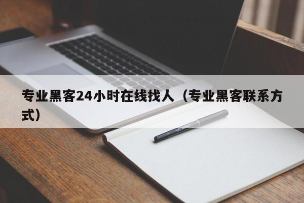 专业黑客24小时在线找人（专业黑客联系方式）