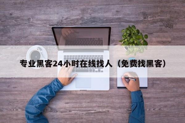 专业黑客24小时在线找人（免费找黑客）